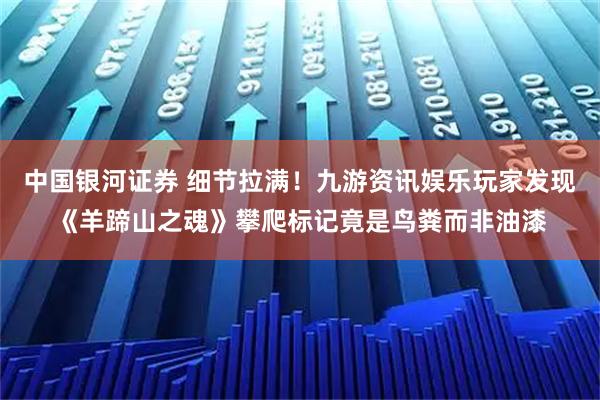 中国银河证券 细节拉满！九游资讯娱乐玩家发现《羊蹄山之魂》攀爬标记竟是鸟粪而非油漆