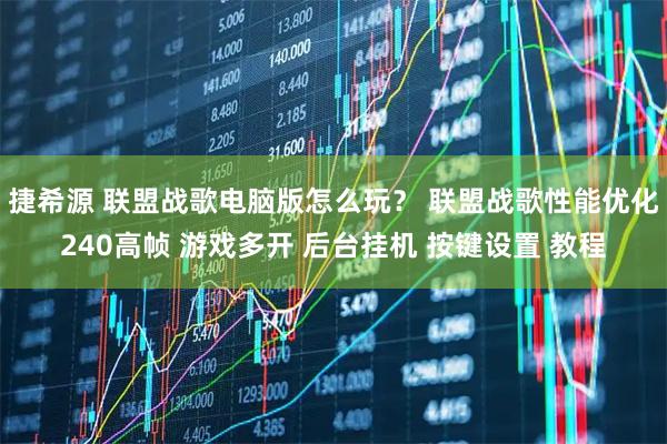 捷希源 联盟战歌电脑版怎么玩？ 联盟战歌性能优化240高帧 游戏多开 后台挂机 按键设置 教程
