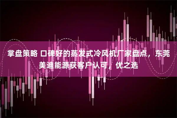 掌盘策略 口碑好的蒸发式冷风机厂家盘点,东莞美迪能源获客户认可,优之选