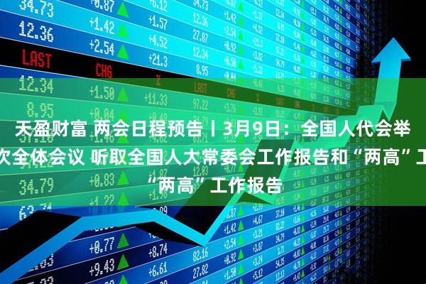 天盈财富 两会日程预告丨3月9日:全国人代会举行第二次全体会议 听取全国人大常委会工作报告和“两高”工作报告