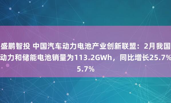 盛鹏智投 中国汽车动力电池产业创新联盟：2月我国动力和储能电池销量为113.2GWh，同比增长25.7%