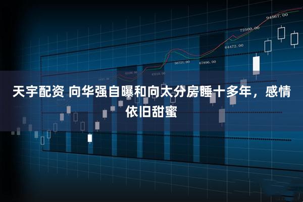 天宇配资 向华强自曝和向太分房睡十多年,感情依旧甜蜜