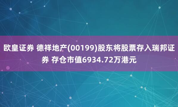 欧皇证券 德祥地产(00199)股东将股票存入瑞邦证券 存仓市值6934.72万港元