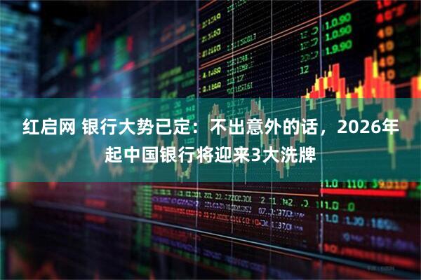 红启网 银行大势已定：不出意外的话，2026年起中国银行将迎来3大洗牌