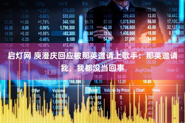 启灯网 庾澄庆回应被那英邀请上歌手：那英邀请我，我都没当回事
