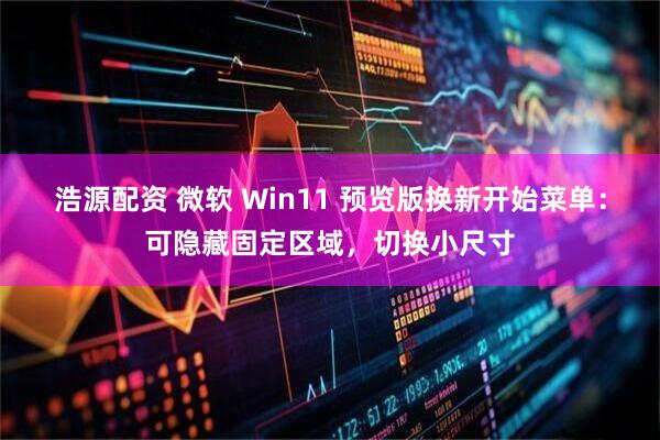 浩源配资 微软 Win11 预览版换新开始菜单：可隐藏固定区域，切换小尺寸